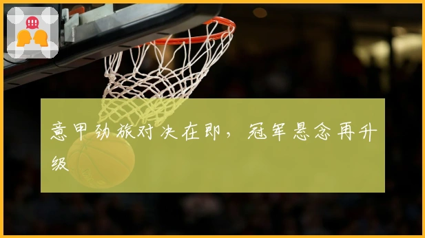 意甲劲旅对决在即，冠军悬念再升级