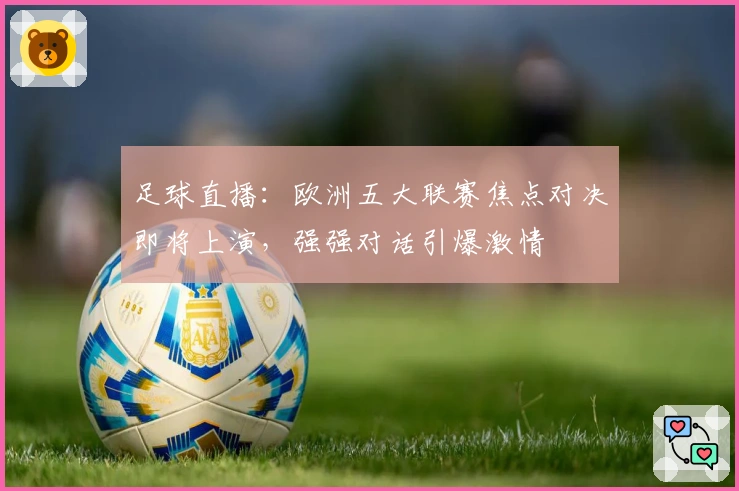 足球直播：欧洲五大联赛焦点对决即将上演，强强对话引爆激情