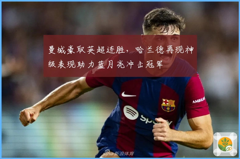 曼城豪取英超连胜，哈兰德再现神级表现助力蓝月亮冲击冠军