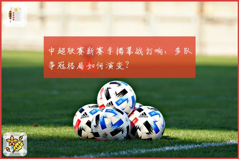 中超联赛新赛季揭幕战打响，多队争冠格局如何演变？