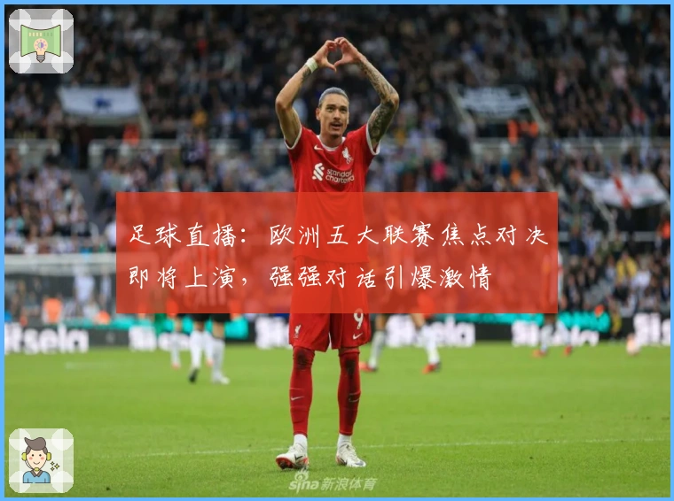 足球直播：欧洲五大联赛焦点对决即将上演，强强对话引爆激情