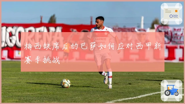 梅西缺席后的巴萨如何应对西甲新赛季挑战