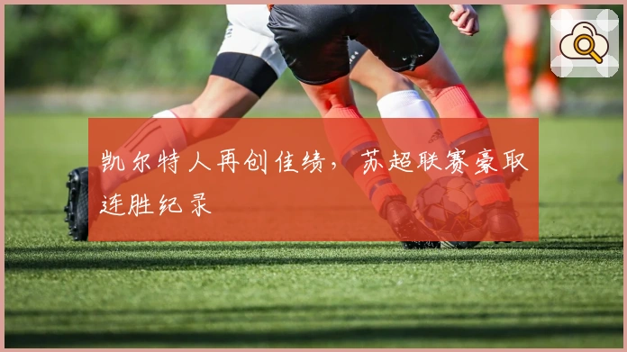 凯尔特人再创佳绩，苏超联赛豪取连胜纪录