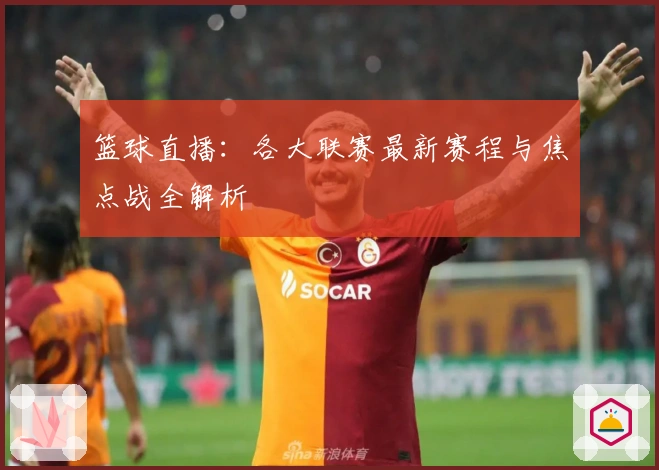 篮球直播：各大联赛最新赛程与焦点战全解析