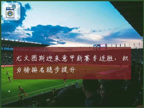 尤文图斯迎来意甲新赛季连胜，积分榜排名稳步提升