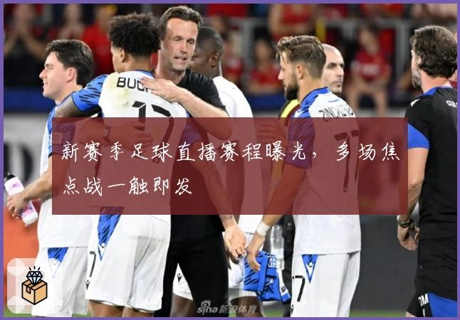 新赛季足球直播赛程曝光，多场焦点战一触即发