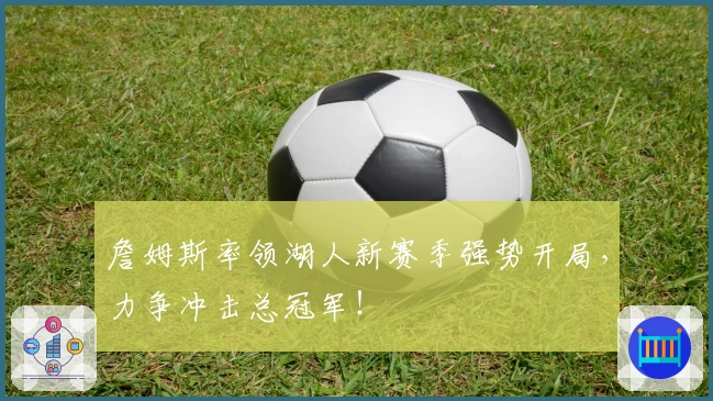 詹姆斯率领湖人新赛季强势开局，力争冲击总冠军！