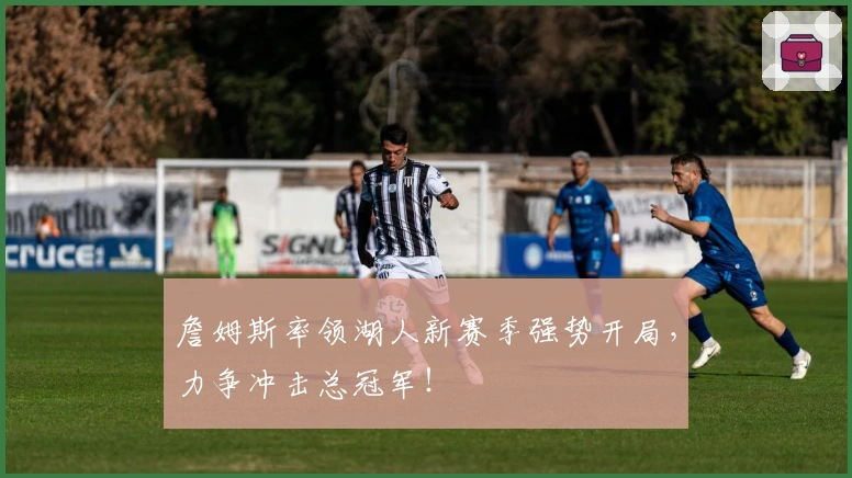 詹姆斯率领湖人新赛季强势开局，力争冲击总冠军！