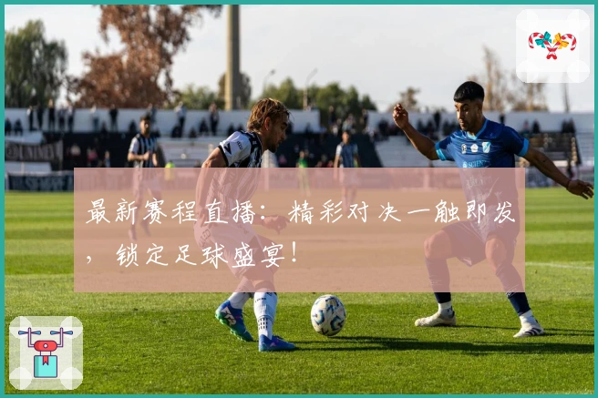 最新赛程直播：精彩对决一触即发，锁定足球盛宴！