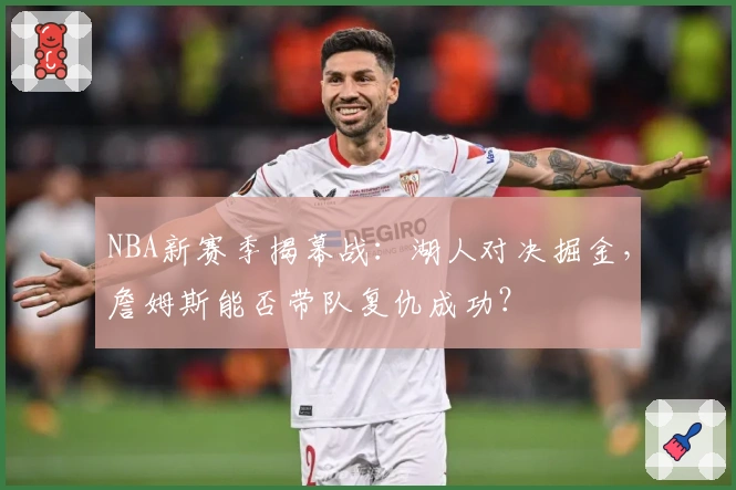 NBA新赛季揭幕战：湖人对决掘金，詹姆斯能否带队复仇成功？