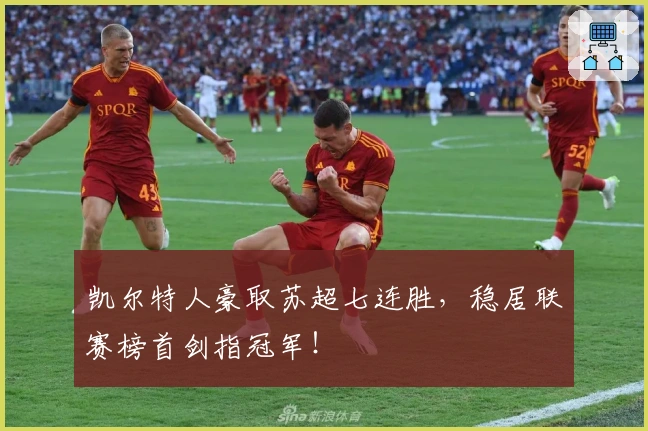 凯尔特人豪取苏超七连胜，稳居联赛榜首剑指冠军！