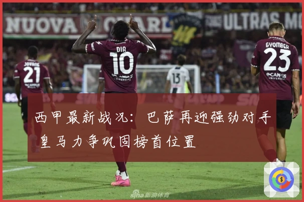 西甲最新战况：巴萨再迎强劲对手 皇马力争巩固榜首位置
