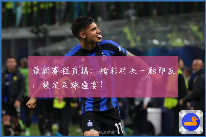 最新赛程直播：精彩对决一触即发，锁定足球盛宴！